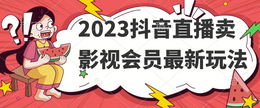 2023抖音直播卖影视会员最新玩法-KF云创
