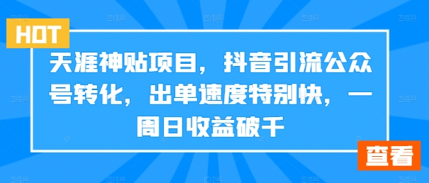 天涯神贴项目，抖音引流公众号转化，出单速度特别快，一周日收益破千-KF云创