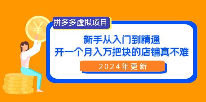 (9744期)拼多多虚拟项目：入门到精通，开一个月入万把块的店铺 真不难(24年更新)-KF云创
