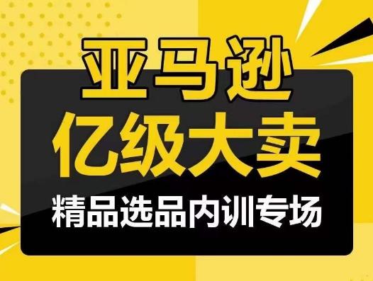 亚马逊亿级大卖-精品选品内训专场，亿级卖家分享选品成功之道-KF云创
