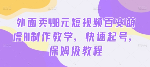 外面卖498元短视频百变萌虎AI制作教学，快速起号，保姆级教程-KF云创
