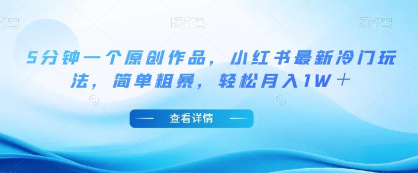 5分钟一个原创作品，小红书最新冷门玩法，简单粗暴，轻松月入1W＋【揭秘】-KF云创