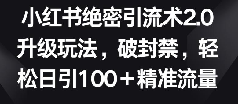 小红书绝密引流术2.0升级玩法，破封禁，轻松日引100+精准流量【揭秘】-KF云创