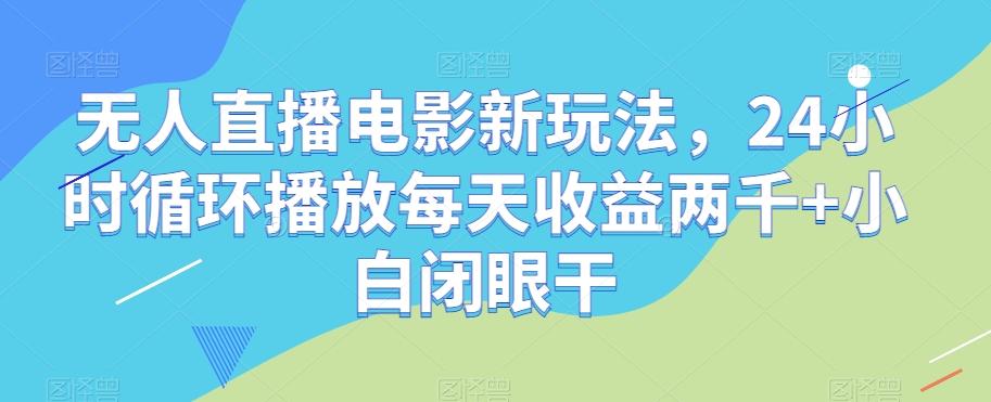 无人直播电影新玩法，24小时循环播放每天收益两千+小白闭眼干【揭秘】-KF云创