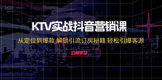 KTV实战抖音营销课：从定位到爆款 解锁引流订房秘籍 轻松引爆客源-无水印-KF云创
