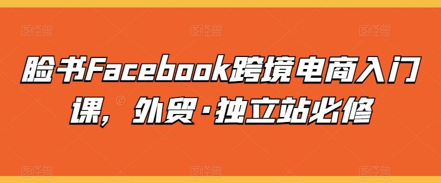 脸书Facebook跨境电商入门课，外贸·独立站必修-KF云创