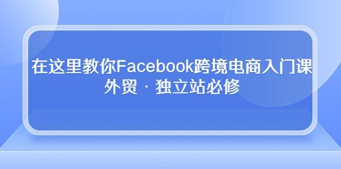 在这里教你Facebook跨境电商入门课，外贸·独立站必修-KF云创