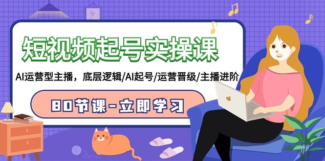 (9470期)短视频起号实操课，AI运营型主播，底层逻辑/AI起号/运营晋级/主播进阶/80节-KF云创