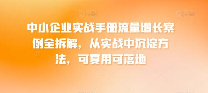 中小企业实战手册流量增长案例全拆解，从实战中沉淀方法，可复用可落地-KF云创