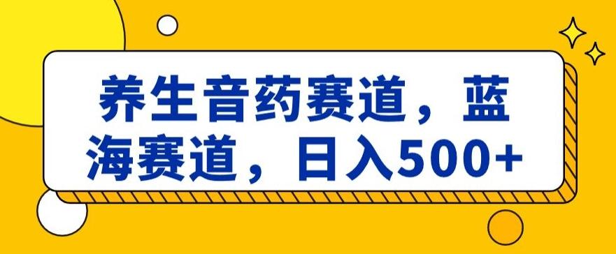 养生音药赛道，蓝海赛道，日入500+【揭秘】-KF云创