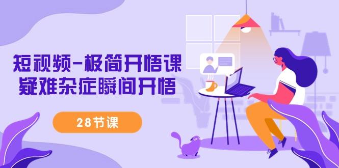 短视频-极简开悟课，疑难杂症瞬间开悟(28节课)-KF云创