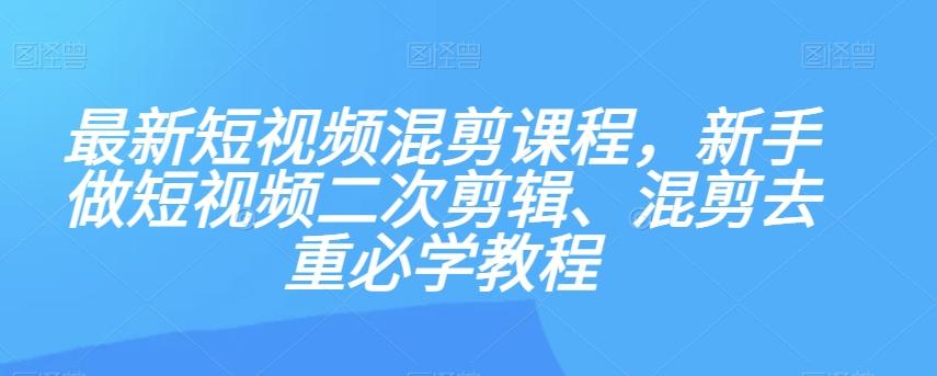 最新短视频混剪课程，新手做短视频二次剪辑、混剪去重必学教程-KF云创