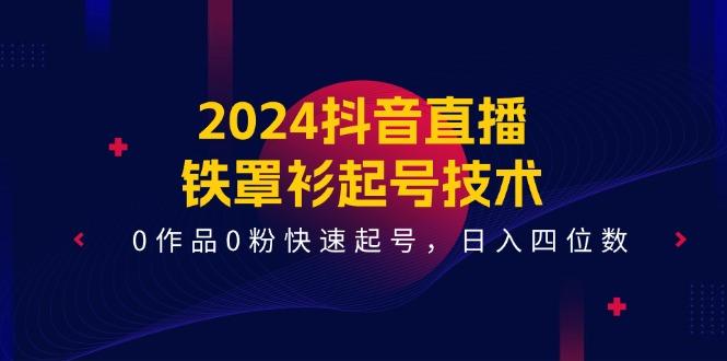 2024抖音直播-铁罩衫起号技术，0作品0粉快速起号，日入四位数(14节课-KF云创