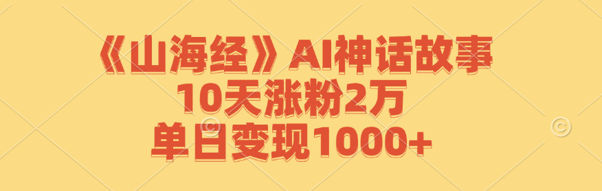 《山海经》AI神话故事，10天涨粉2万，单日变现1000+-KF云创