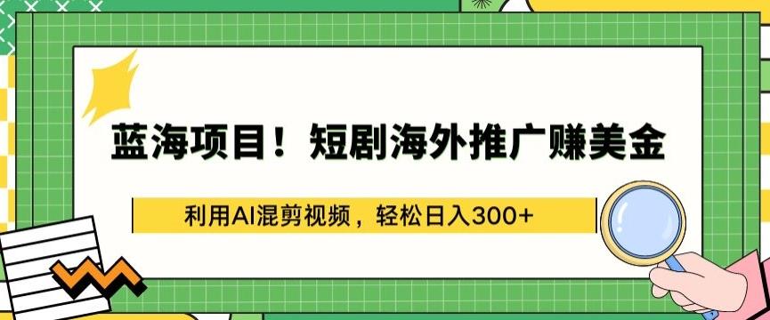 蓝海项目!短剧海外推广赚美金，利用AI混剪视频，轻松日入300+【揭秘】-KF云创