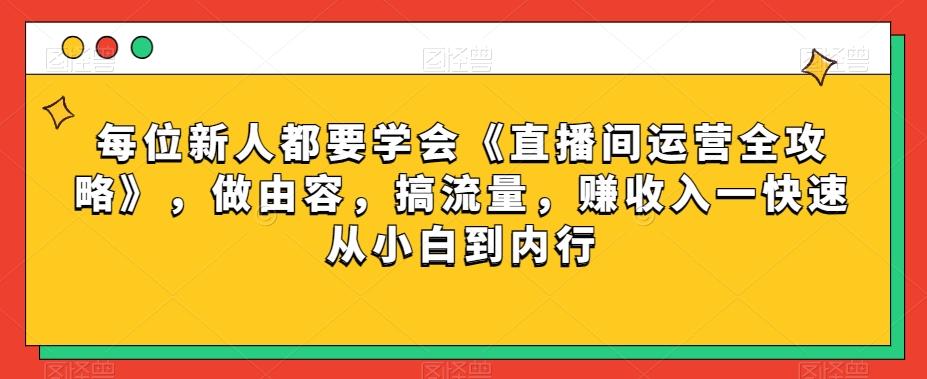 每位新人都要学会《直播间运营全攻略》，做由容，搞流量，赚收入一快速从小白到内行-KF云创