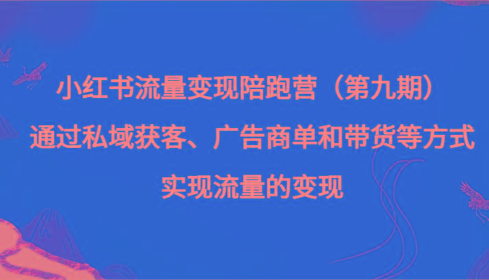 小红书流量变现陪跑营（第九期）通过私域获客、广告商单和带货等方式实现流量变现-KF云创