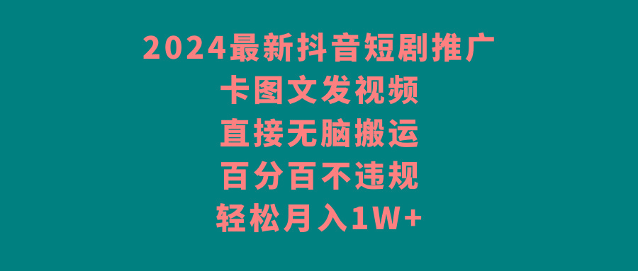 2024最新抖音短剧推广，卡图文发视频 直接无脑搬 百分百不违规 轻松月入1W+-KF云创