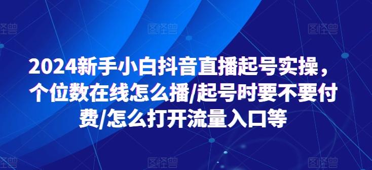 2024新手小白抖音直播起号实操，个位数在线怎么播/起号时要不要付费/怎么打开流量入口等-KF云创
