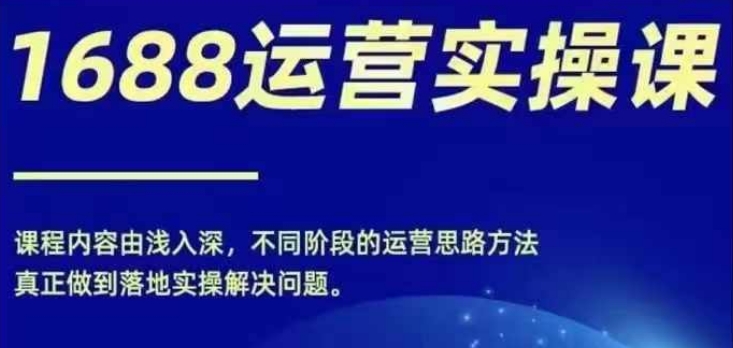 1688实操运营课，零基础学会1688实操运营，电商年入百万不是梦-KF云创