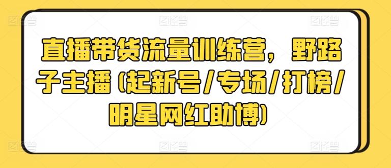 直播带货流量训练营，野路子主播(起新号/专场/打榜/明星网红助博)-KF云创