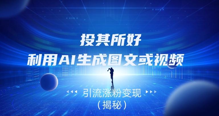 投其所好，利用AI生成图文或视频引流涨粉变现（揭秘）-KF云创