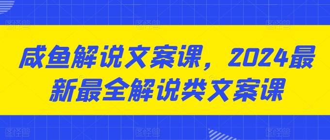 咸鱼解说文案课，2024最新最全解说类文案课-KF云创