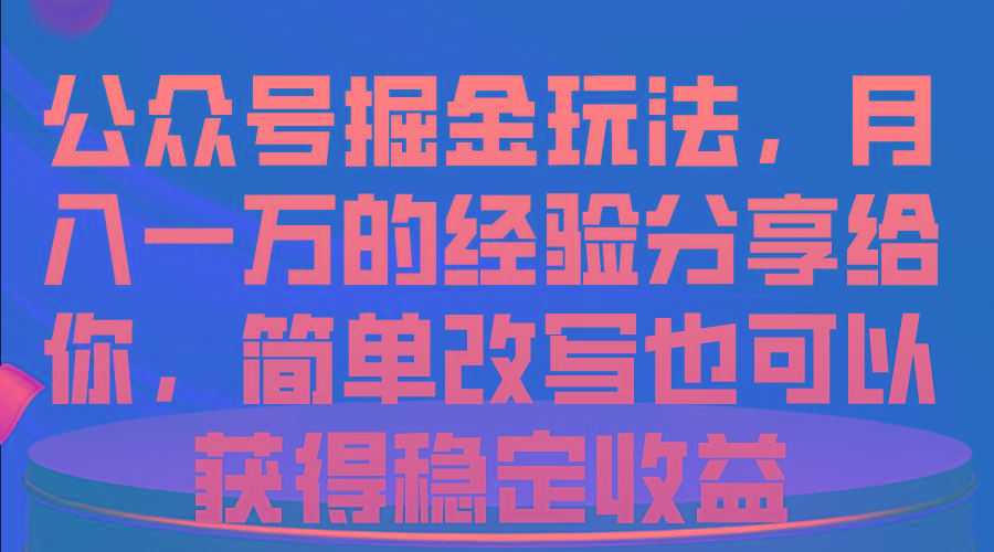 公众号掘金玩法，月入一万的经验分享给你，简单改写也可以获得稳定收益-KF云创
