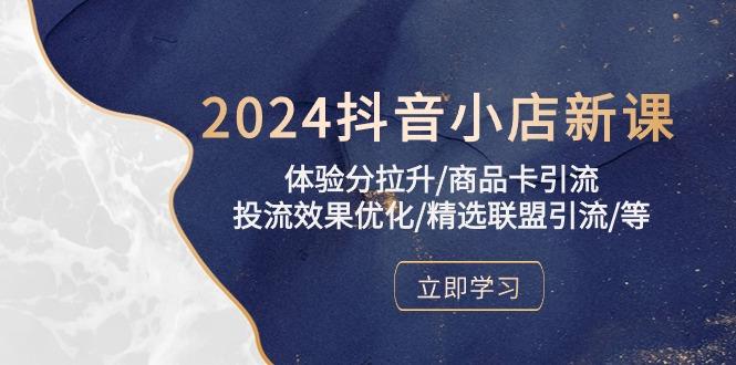 2024抖音小店新课，体验分拉升/商品卡引流/投流效果优化/精选联盟引流/等-KF云创
