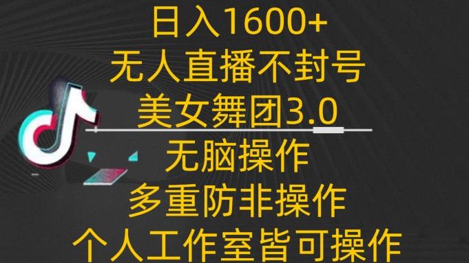 日入1600+，不封号无人直播美女舞团3.0，无脑操作多重防非操作，个人工作制皆可操作【揭秘】-KF云创