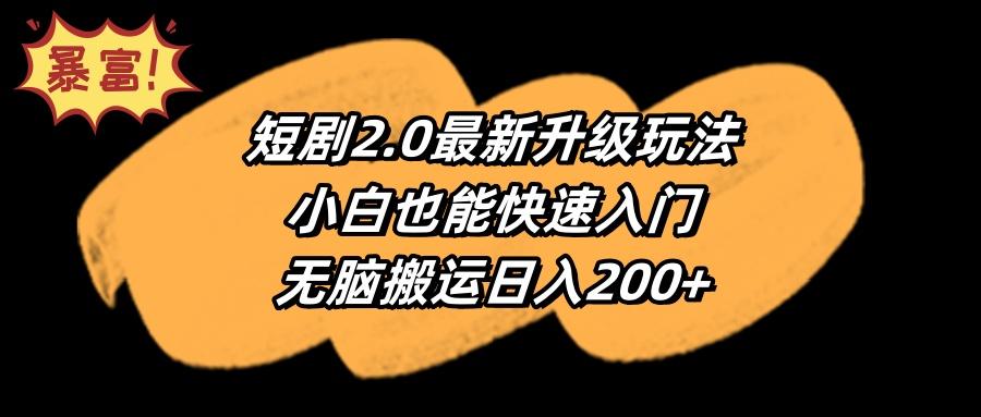 (9375期)短剧2.0最新升级玩法，小白也能快速入门，无脑搬运日入200+-KF云创