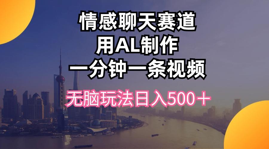 情感聊天赛道用al制作一分钟一条视频无脑玩法日入500＋-KF云创
