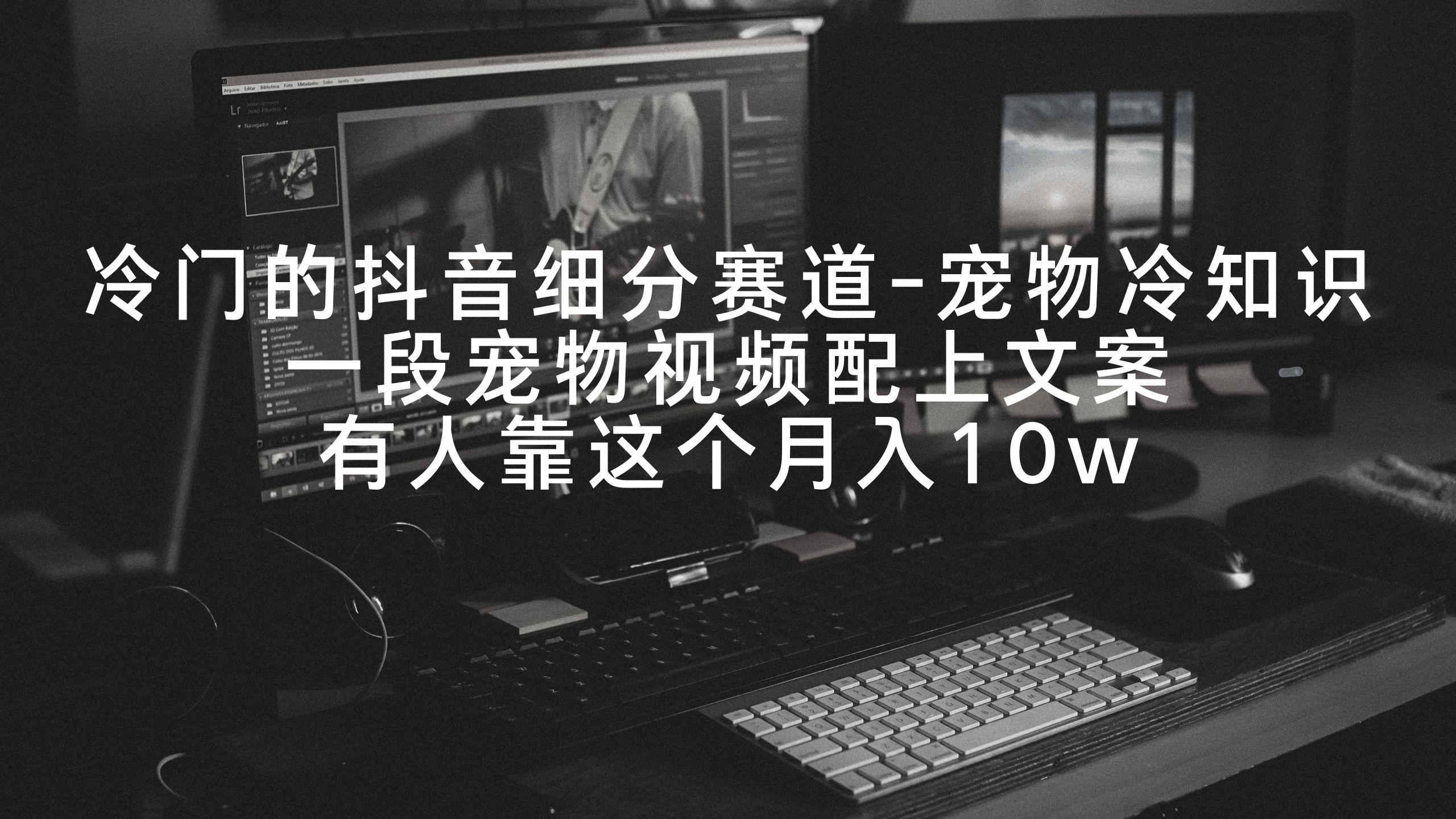 冷门的抖音细分赛道-宠物冷知识，一段宠物视频配上文案，有人靠这个月入10w-KF云创