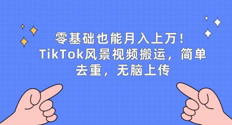 零基础也能月入上w，TikTok风景视频搬运，简单去重，无脑上传【揭秘】-KF云创