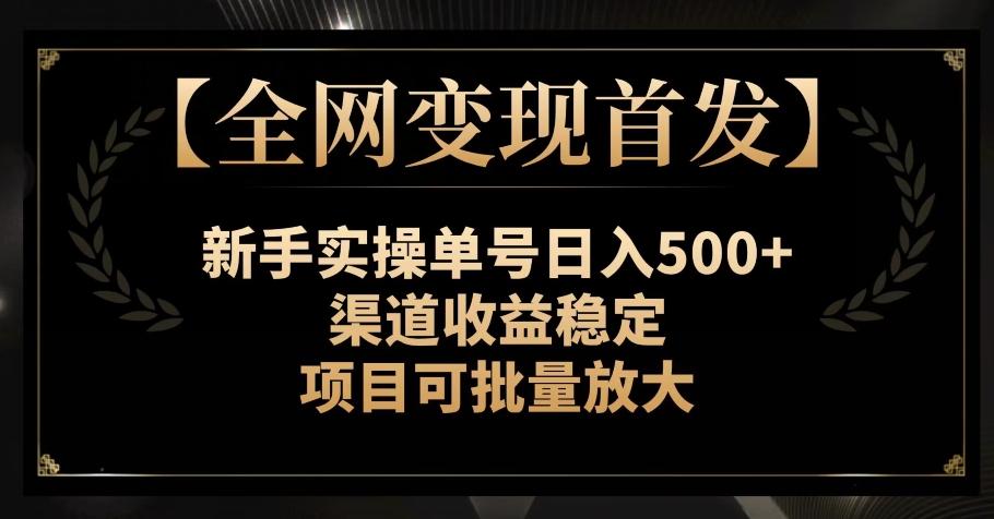 【全网变现首发】新手实操单号日入500+，渠道收益稳定，项目可批量放大【揭秘】-KF云创