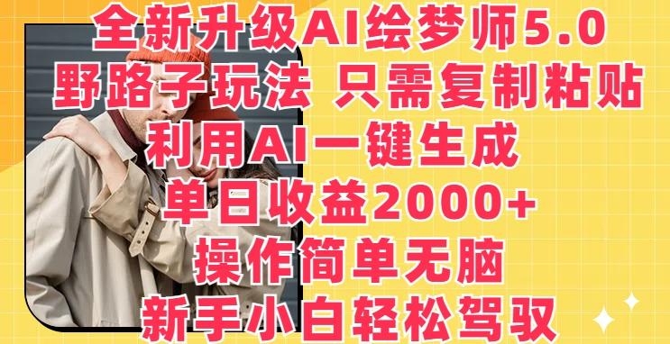 全新升级AI绘梦师5.0.野路子玩法，只需复制粘贴，利用AI一键生成，单日收益2000+【揭秘】-KF云创