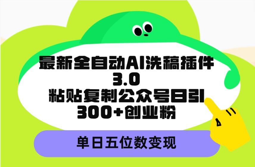 (9662期)最新全自动AI洗稿插件3.0，粘贴复制公众号日引300+创业粉，单日五位数变现-KF云创