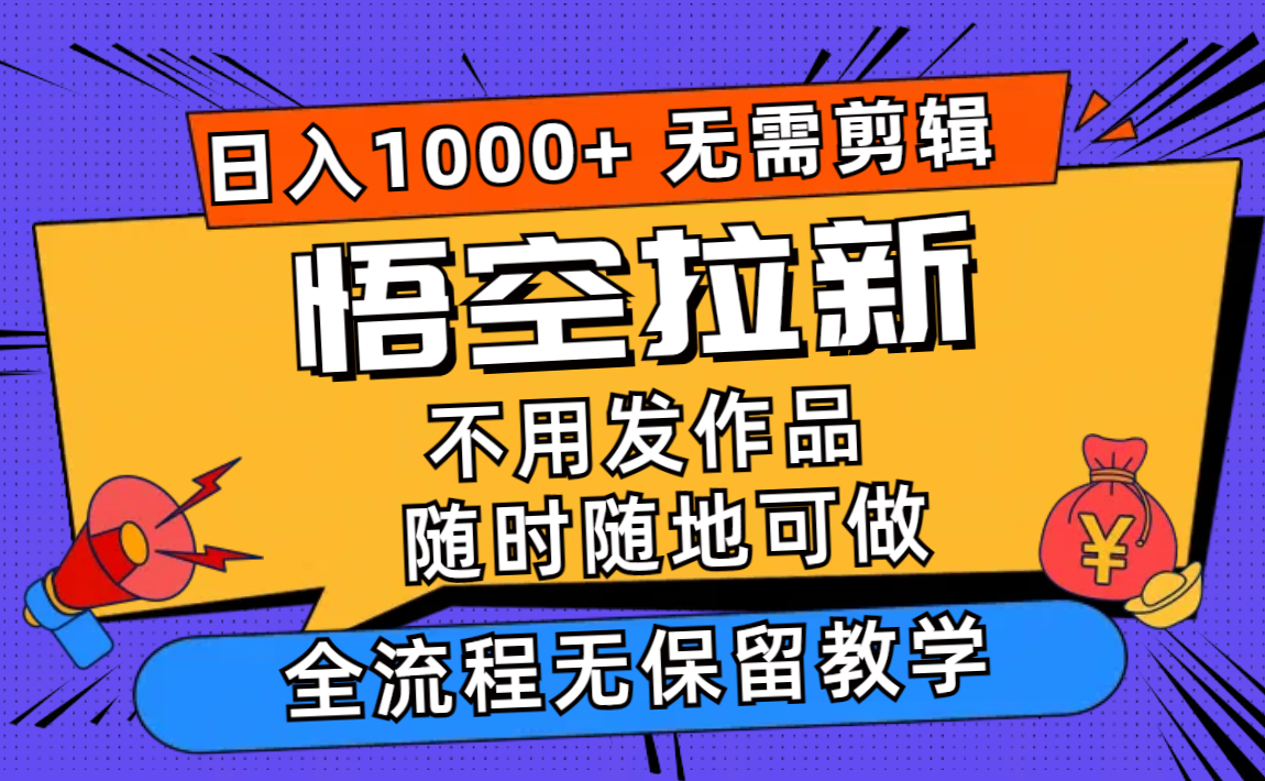 悟空拉新日入1000+无需剪辑当天上手，一部手机随时随地可做，全流程无…-KF云创