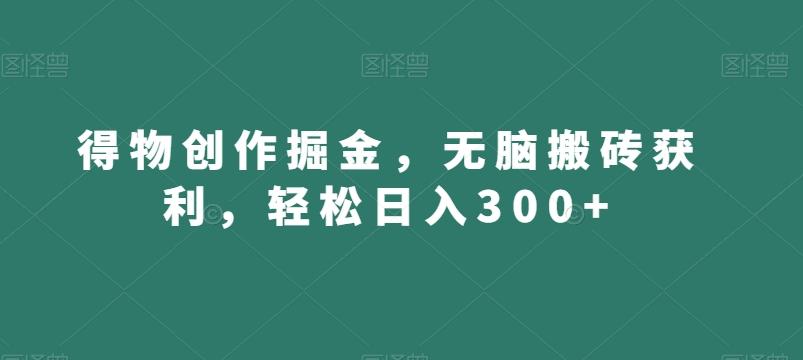 得物创作掘金，无脑搬砖获利，轻松日入300+【揭秘】-KF云创