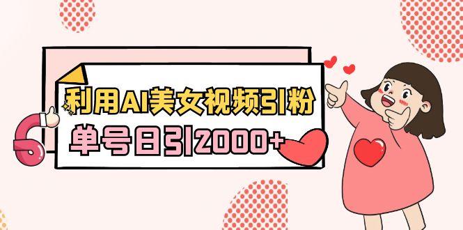 利用AI美女视频引粉，单号日引2000+，新手也能干(教程+软件)-KF云创