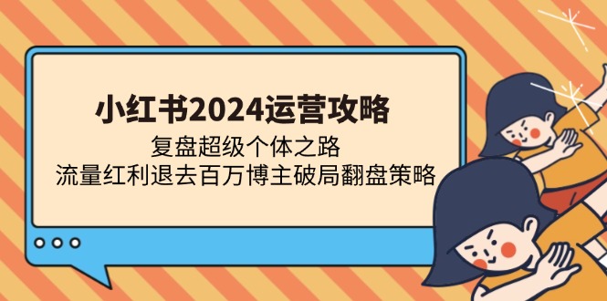 小红书2024运营攻略：复盘超级个体之路 流量红利退去百万博主破局翻盘-KF云创
