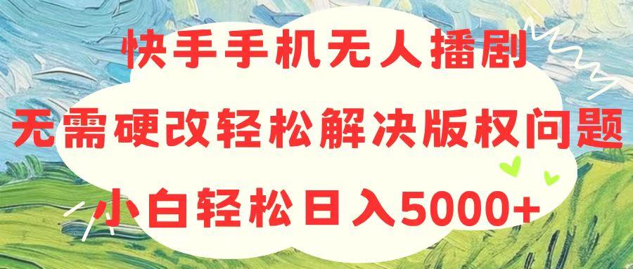快手手机无人播剧，无需硬改，轻松解决版权问题，小白轻松日入5000+-KF云创