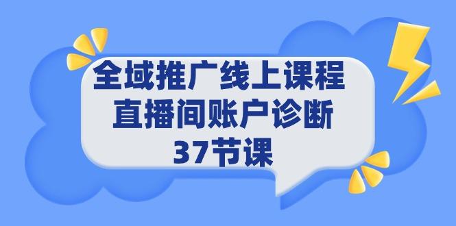 (9577期)全域推广线上课程 _ 直播间账户诊断 37节课-KF云创