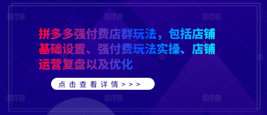 拼多多强付费店群玩法，包括店铺基础设置、强付费玩法实操、店铺运营复盘以及优化-KF云创