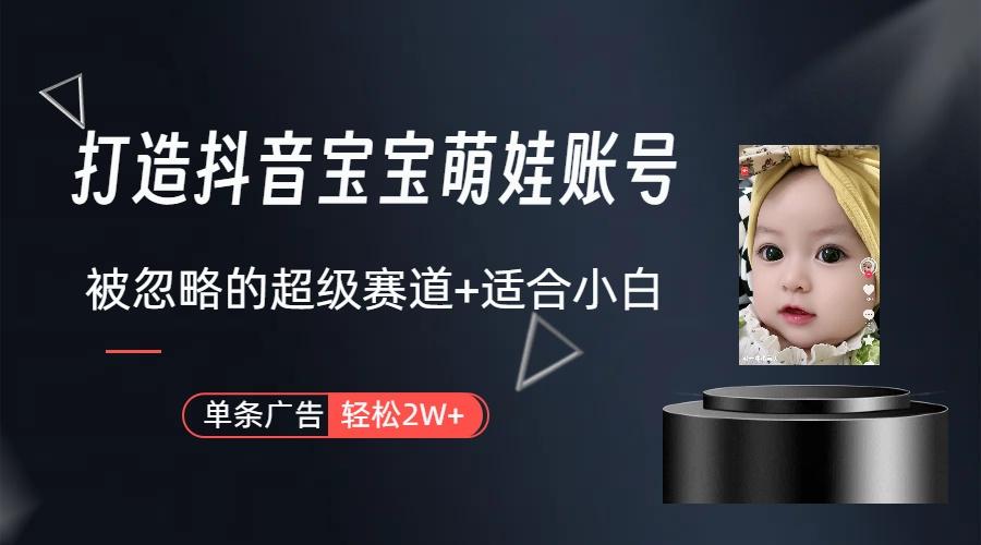 (9419期)打造抖音宝宝账号，一条广告2W，大部分人忽略的超级赛道(教程+素材+软件)-KF云创