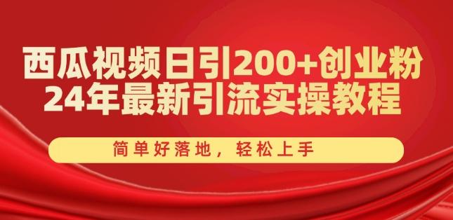 西瓜视频日引200+创业粉，24年最新引流实操教程，简单好落地，轻松上手【揭秘】-KF云创