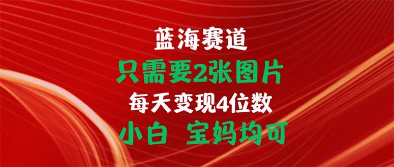 只需要2张图片 每天变现4位数 小白 宝妈均可-KF云创