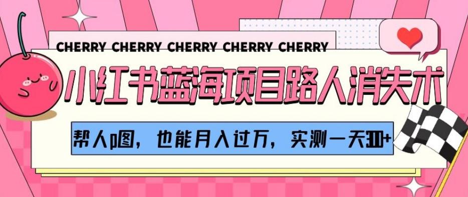 小红书蓝海项目路人消失术，帮人p图，也能月入过万，实测一天300+【揭秘】-KF云创