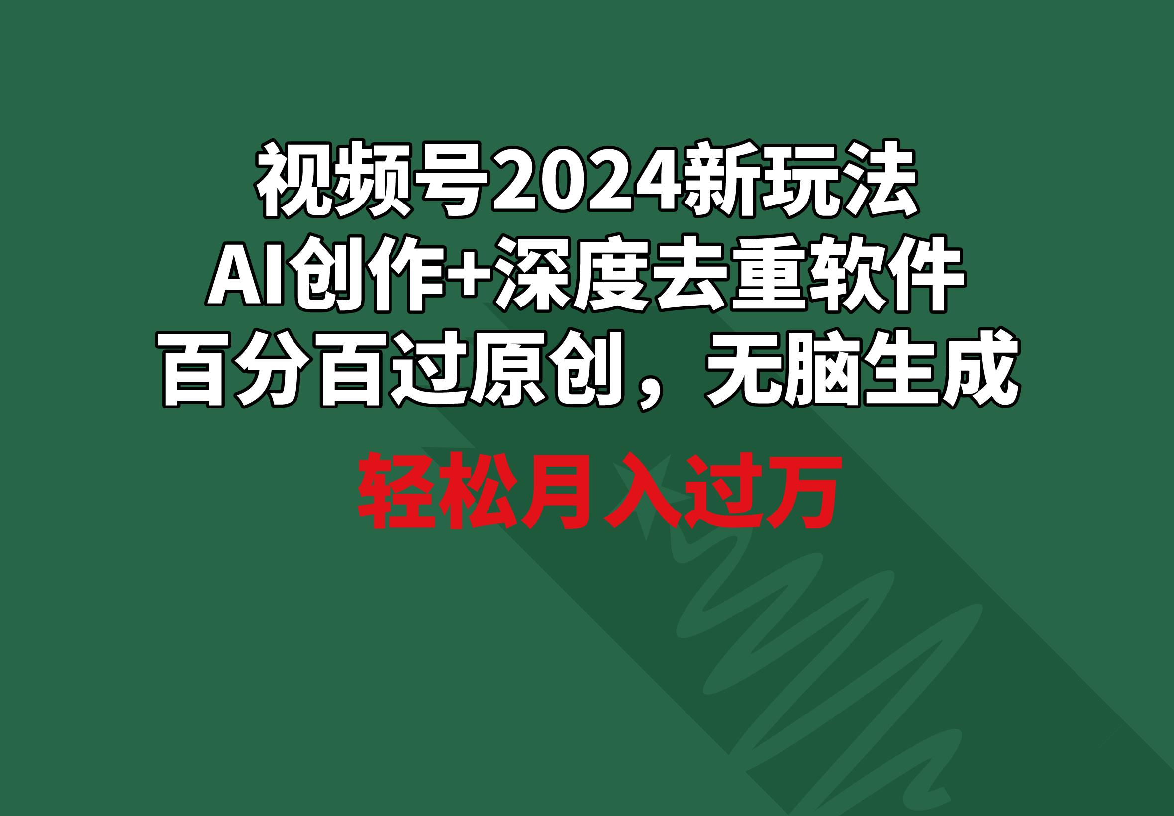 视频号2024新玩法，AI创作+深度去重软件 百分百过原创，无脑生成，月入过万-KF云创