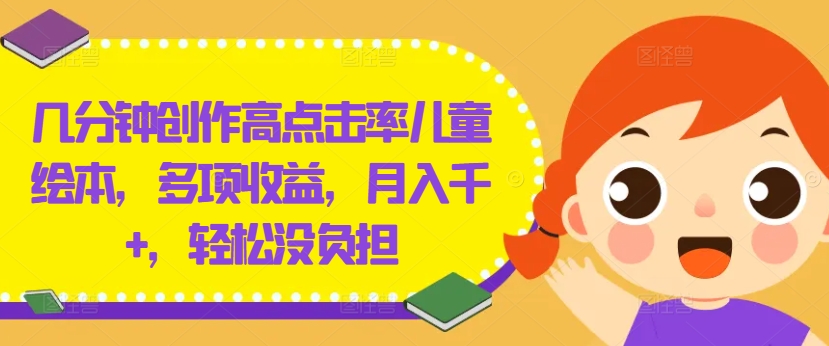 几分钟创作高点击率儿童绘本，多项收益，月入千+，轻松没负担【揭秘】-KF云创
